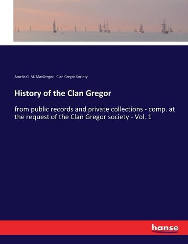 Cover image for History of the Clan Gregor: from public records and private collections - comp. at the request of the Clan Gregor society - Vol. 1