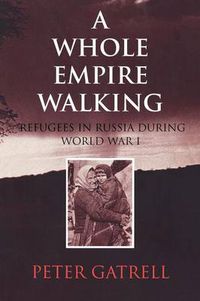 Cover image for A Whole Empire Walking: Refugees in Russia during World War I