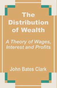 Cover image for The Distribution of Wealth: A Theory of Wages, Interest and Profits