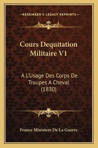 Cours Dequitation Militaire V1: A L'Usage Des Corps de Troupes a Cheval (1830)