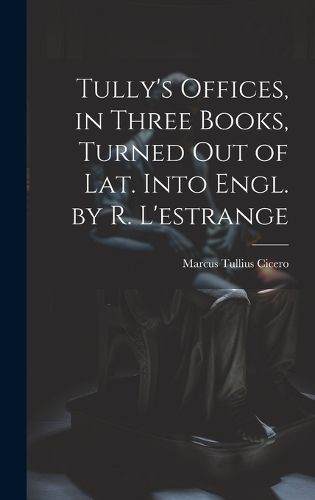 Cover image for Tully's Offices, in Three Books, Turned Out of Lat. Into Engl. by R. L'estrange