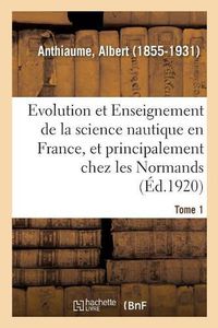 Cover image for Evolution Et Enseignement de la Science Nautique En France Et Principalement Chez Les Normands: Tome 1