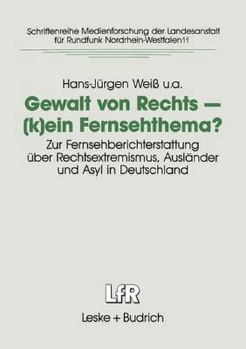 Gewalt Von Rechts -- (K)Ein Fernsehthema?: Zur Fernsehberichterstattung UEber Rechtsextremismus, Auslander Und Asyl in Deutschland