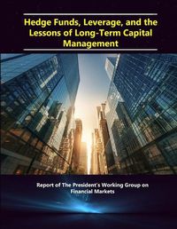 Cover image for Hedge Funds, Leverage, and the Lessons of Long-Term Capital Management - Report of the President's Working Group on Financial Markets