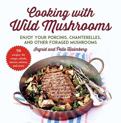 Cover image for Cooking with Wild Mushrooms: 50 Recipes for Enjoying Your Porcinis, Chanterelles, and Other Foraged Mushrooms