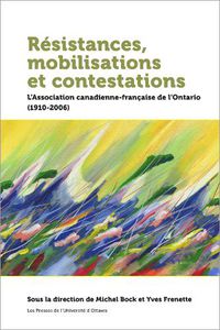 Cover image for Resistances, mobilisations et contestations: L'Association canadienne-francaise de l'Ontario (1910-2006)