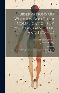 Cover image for Observations On Wounds, And Their Complications By Erysipelas, Gangrene And Tetanus