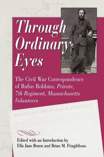 Cover image for Through Ordinary Eyes: The Civil War Correspondence of Rufus Robbins, Private, 7th Regiment, Massachusetts Volunteers