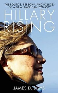 Cover image for Hillary Rising: The Politics, persona and policies of a new American dynasty