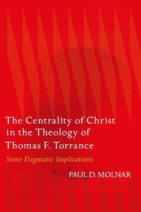 Cover image for The Centrality of Christ in the Theology of Thomas F. Torrance