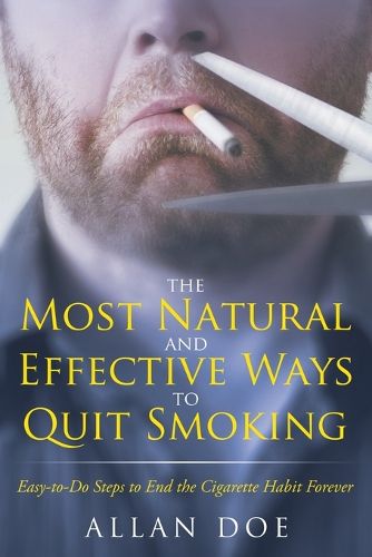 Cover image for The Most Natural and Effective Ways to Quit Smoking: Easy-to-Do Steps to End the Cigarette Habit Forever