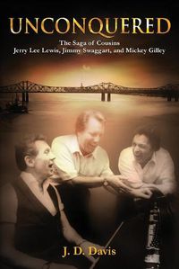 Cover image for Unconquered: The Saga of Cousins Jerry Lee Lewis, Jimmy Swaggart, and Mickey Gilley