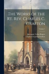 Cover image for The Works of the Rt. Rev. Charles C. Grafton; Volume 7