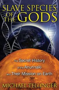 Cover image for Slave Species of the Gods: The Secret History of the Anunnaki and Their Mission on Earth