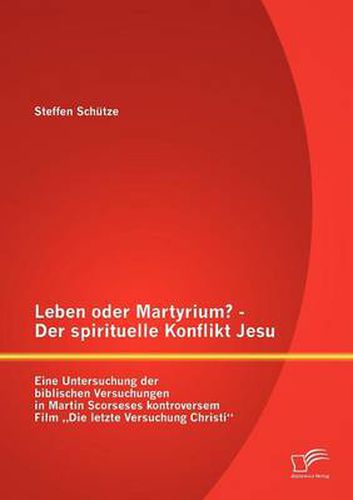 Cover image for Leben oder Martyrium? - Der spirituelle Konflikt Jesu: Eine Untersuchung der biblischen Versuchungen in Martin Scorseses kontroversem Film  Die letzte Versuchung Christi