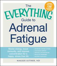 Cover image for The Everything Guide To Adrenal Fatigue: Revive Energy, Boost Immunity, and Improve Concentration for a Happy, Stress-free Life