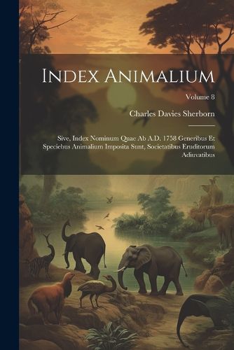 Cover image for Index animalium; sive, Index nominum quae ab A.D. 1758 generibus et speciebus animalium imposita sunt, societatibus eruditorum adiuvatibus; Volume 8
