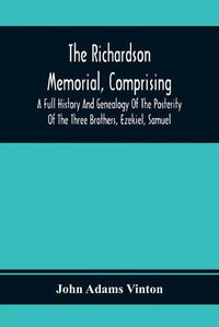 Cover image for The Richardson Memorial, Comprising A Full History And Genealogy Of The Posterity Of The Three Brothers, Ezekiel, Samuel, And Thomas Richardson, Who Came From England, And United With Others In The Foundation Of Woburn, Massachusetts, In The Year 1641, Of John