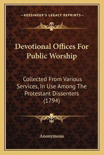 Cover image for Devotional Offices for Public Worship: Collected from Various Services, in Use Among the Protestant Dissenters (1794)
