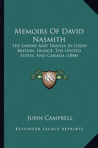 Cover image for Memoirs of David Nasmith: His Labors and Travels in Great Britain, France, the United States, and Canada (1844)