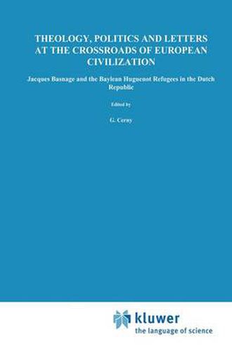 Cover image for Theology, Politics and Letters at the Crossroads of European Civilization: Jacques Basnage and the Baylean Huguenot Refugees in the Dutch Republic