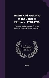 Cover image for 'Mann' and Manners at the Court of Florence, 1740-1786: Founded on the Letters of Horace Mann to Horace Walpole, Volume 2