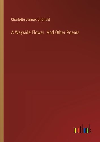 A Wayside Flower. And Other Poems