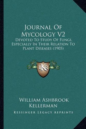 Journal of Mycology V2: Devoted to Study of Fungi, Especially in Their Relation to Plant Diseases (1905)