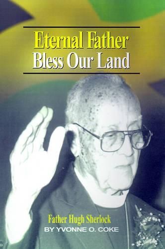 Cover image for Eternal Father Bless Our Land: Father Hugh Sherlock His-Story and Then, Some!