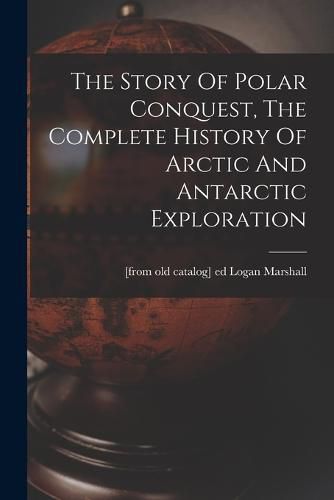 Cover image for The Story Of Polar Conquest, The Complete History Of Arctic And Antarctic Exploration