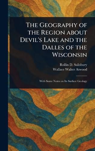 Cover image for The Geography of the Region About Devil's Lake and the Dalles of the Wisconsin
