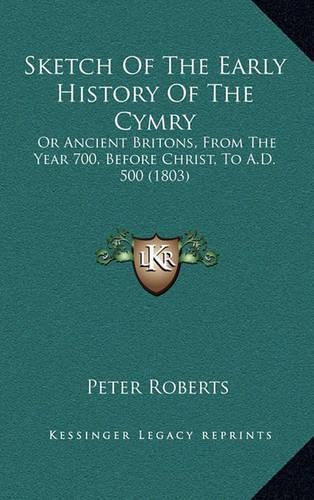 Sketch of the Early History of the Cymry: Or Ancient Britons, from the Year 700, Before Christ, to A.D. 500 (1803)