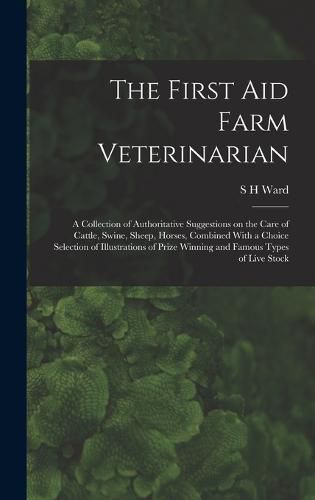 The First aid Farm Veterinarian; a Collection of Authoritative Suggestions on the Care of Cattle, Swine, Sheep, Horses, Combined With a Choice Selection of Illustrations of Prize Winning and Famous Types of Live Stock