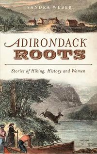 Cover image for Adirondack Roots: Stories of Hiking, History and Women