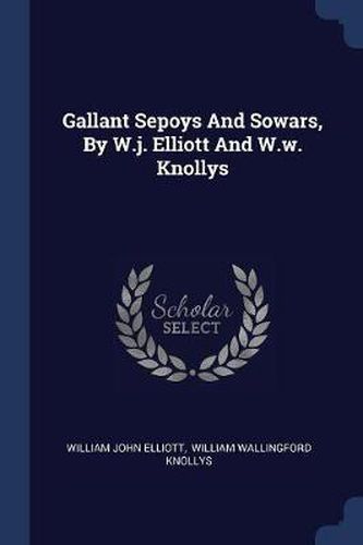 Cover image for Gallant Sepoys and Sowars, by W.J. Elliott and W.W. Knollys