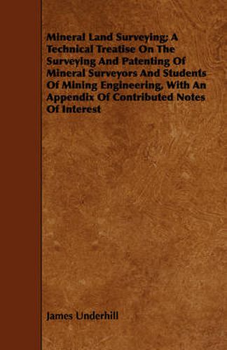 Cover image for Mineral Land Surveying; A Technical Treatise on the Surveying and Patenting of Mineral Surveyors and Students of Mining Engineering, with an Appendix of Contributed Notes of Interest