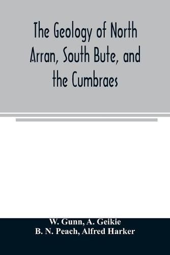 Cover image for The geology of North Arran, South Bute, and the Cumbraes, with parts of Ayrshire and Kintyre (Sheet 21, Scotland.) The description of North Arran, South Bute, and the Cumbraes