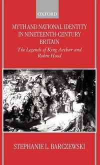 Cover image for Myth and National Identity in Nineteenth-century Britain: The Legends of King Arthur and Robin Hood