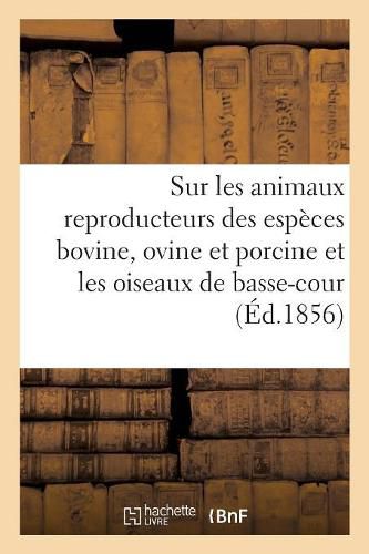 Cover image for Sur Les Animaux Reproducteurs Des Especes Bovine, Ovine Et Porcine, Et Les Oiseaux de Basse-Cour: Rapports, Concours Agricole Universel de 1856