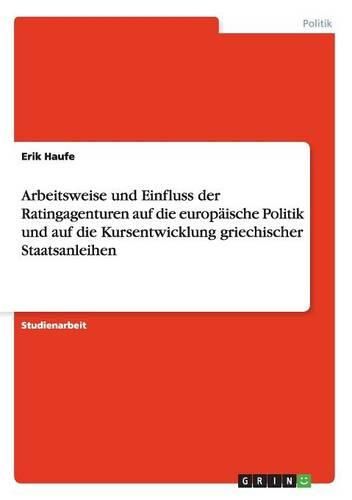 Cover image for Arbeitsweise Und Einfluss Der Ratingagenturen Auf Die Europaische Politik Und Auf Die Kursentwicklung Griechischer Staatsanleihen