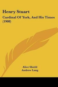 Cover image for Henry Stuart: Cardinal of York, and His Times (1908)