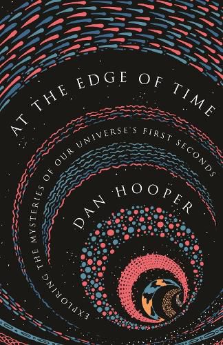 At the Edge of Time: Exploring the Mysteries of Our Universe's First Seconds