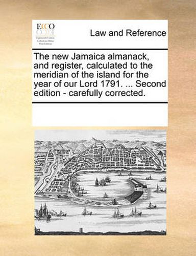 Cover image for The New Jamaica Almanack, and Register, Calculated to the Meridian of the Island for the Year of Our Lord 1791. ... Second Edition - Carefully Corrected.