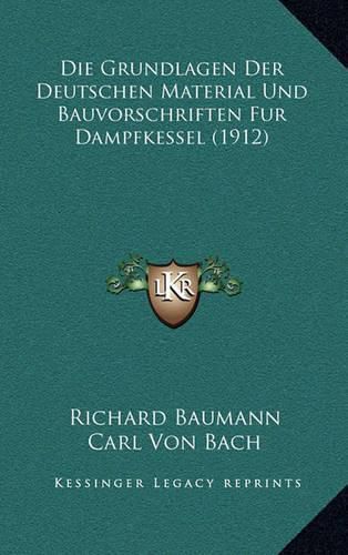 Die Grundlagen Der Deutschen Material Und Bauvorschriften Fur Dampfkessel (1912)