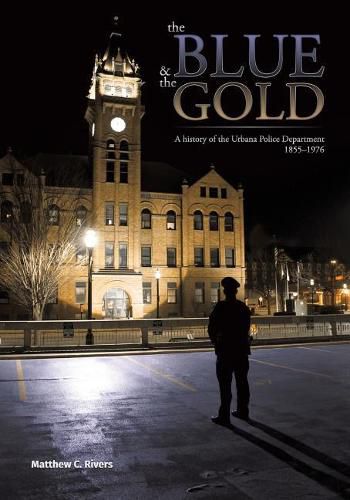 Cover image for The Blue and The Gold: A history of the Urbana Police Department 1855-1976