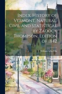 Cover image for Index, History of Vermont, Natural, Civil and Statistical by Zadock Thompson, Edition of 1842