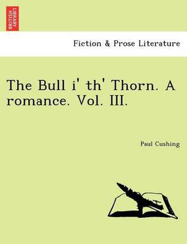 Cover image for The Bull I' Th' Thorn. a Romance. Vol. III.