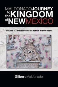 Cover image for MALDONADO JOURNEY to the KINGDOM of NEW MEXICO: Volume IX - Descendants of Hernan Martin Baena
