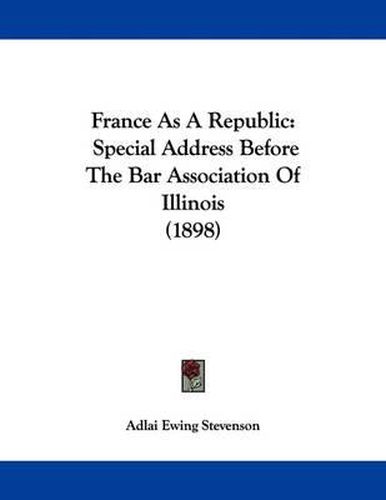 Cover image for France as a Republic: Special Address Before the Bar Association of Illinois (1898)