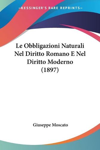 Cover image for Le Obbligazioni Naturali Nel Diritto Romano E Nel Diritto Moderno (1897)